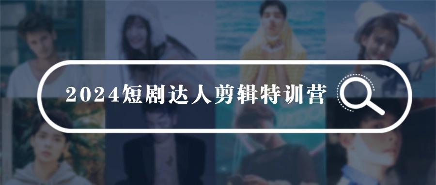 (9688期)2024短剧达人剪辑特训营，适合宝爸宝妈的0基础剪辑训练营(51节课)-87创业网