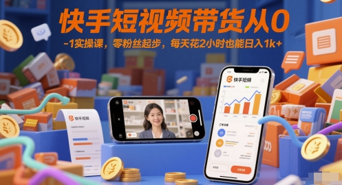 快手短视频带货从0-1实操课，零粉丝起步，每天花2小时也能日入1k+-87创业网