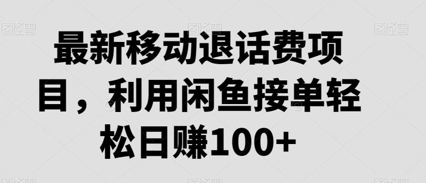 最新移动退话费项目，利用闲鱼接单轻松日赚100+-87创业网