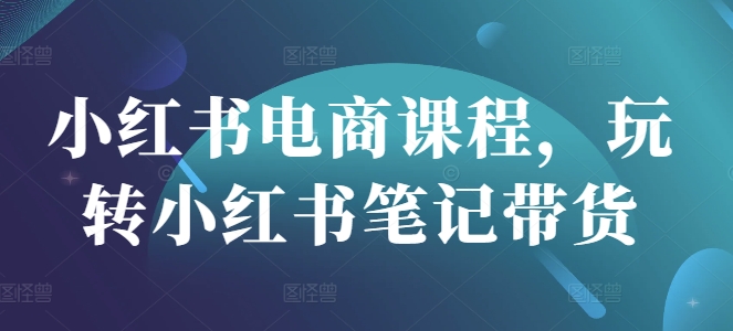 小红书电商课程，玩转小红书笔记带货-87创业网