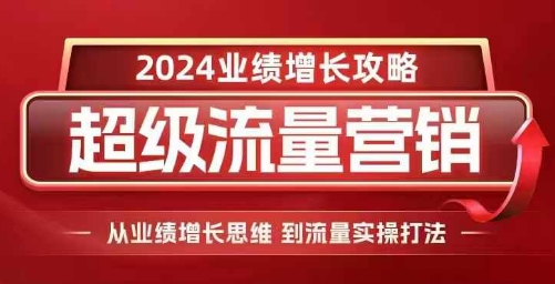 2024超级流量营销，2024业绩增长攻略，从业绩增长思维到流量实操打法-87创业网