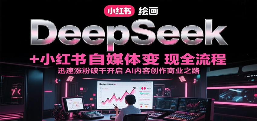 DeepSeek绘画+小红书自媒体变现全流程，迅速涨粉破千开启AI内容创作商业之路-87创业网