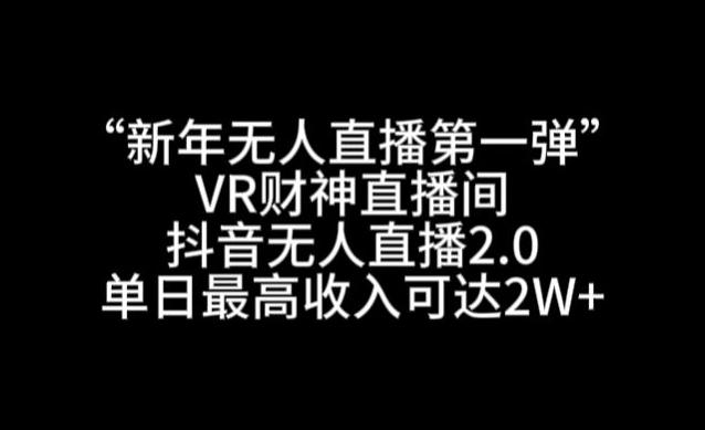 “新年无人直播第一弹“VR财神直播间，抖音无人直播2.0，单日最高收入可达2W+【揭秘】-87创业网