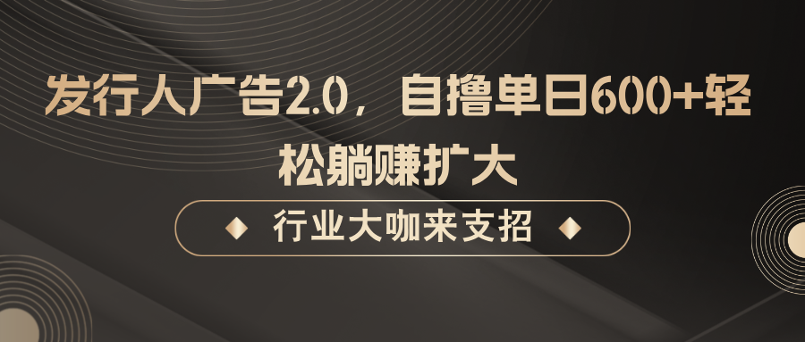 发行人广告2.0，无需任何成本自撸单日600+，轻松躺赚扩大-87创业网