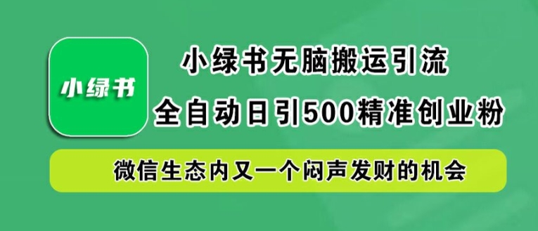 小绿书无脑搬运引流，全自动日引500精准创业粉，微信生态内又一个闷声发财的机会【揭秘】-87创业网