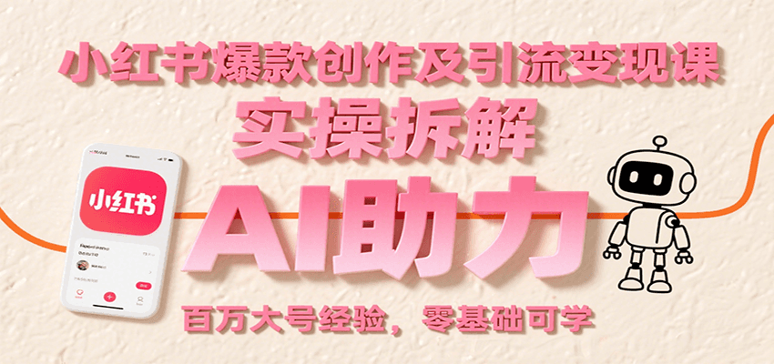 小红书爆款创作及引流变现课：实操拆解，AI助力，百万大号经验，零基础可学-87创业网