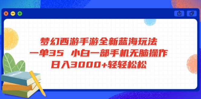 梦幻西游手游全新蓝海玩法 一单35 小白一部手机无脑操作 日入3000+轻轻…-87创业网