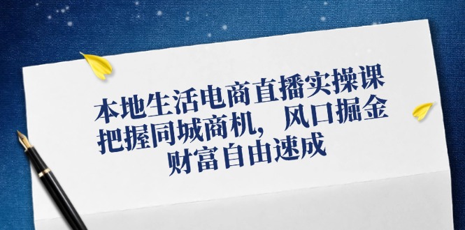 本地生活电商直播实操课，把握同城商机，风口掘金，财富自由速成-87创业网