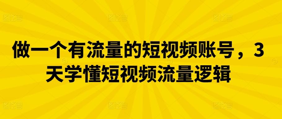 做一个有流量的短视频账号，3天学懂短视频流量逻辑-87创业网