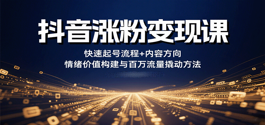 抖音涨粉变现课，快速起号流程+内容方向+情绪价值构建与百万流量撬动方法-87创业网