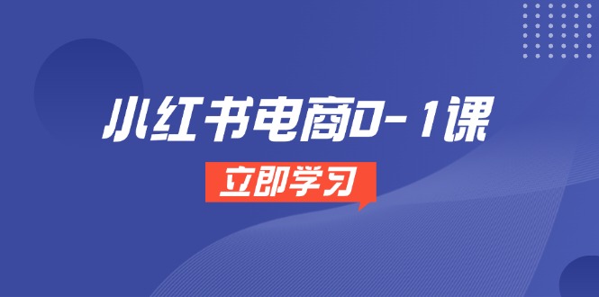 小红书电商0-1课，开店选品全流程，多平台素材处理与爆款笔记制作-87创业网
