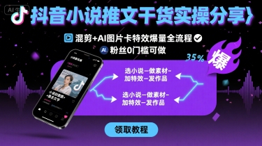 抖音小说推文干货实操分享，混剪+AI图片卡特效爆量全流程，0粉丝0门槛可做-87创业网
