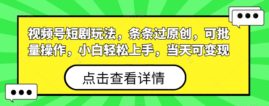 视频号短剧玩法，条条过原创，可批量操作，小白轻松上手，当天可变现-87创业网