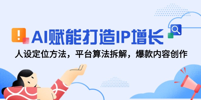 AI赋能打造IP增长，人设定位方法，平台算法拆解，爆款内容创作-87创业网