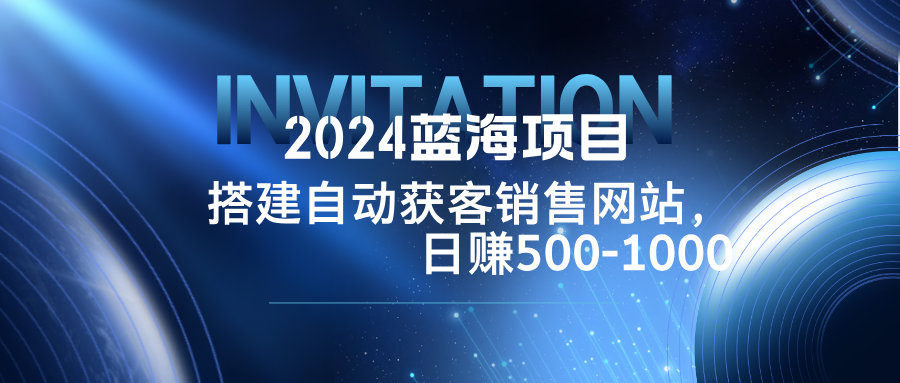 2024蓝海项目，搭建销售网站，自动获客，日赚500-1000-87创业网