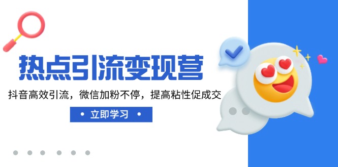 热点引流变现营，抖音高效引流，微信加粉不停，提高粘性促成交-87创业网