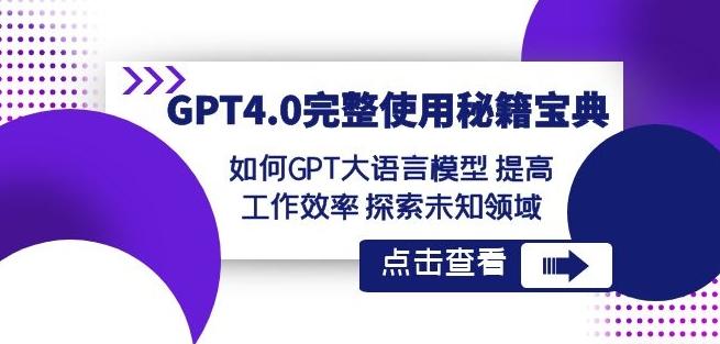 GPT4.0完整使用-秘籍宝典：如何GPT大语言模型提高工作效率探索未知领域-87创业网