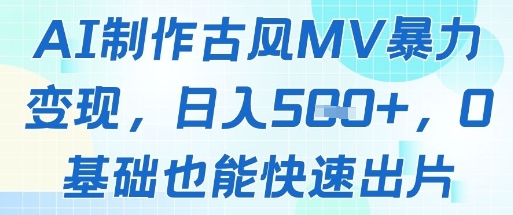 AI制作古风MV暴力变现，日入几张，0基础也能快速出片-87创业网