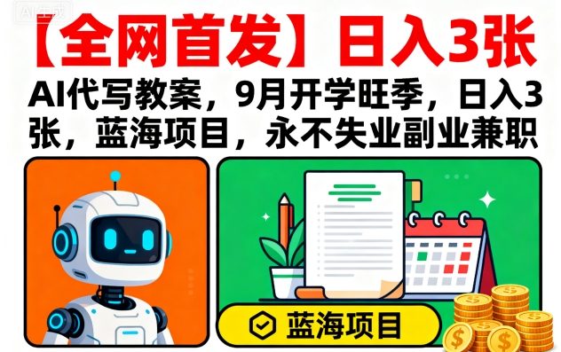 【全网首发】AI代写教案，9月开学旺季，日入3张，蓝海项目，永不失业副业兼职-87创业网