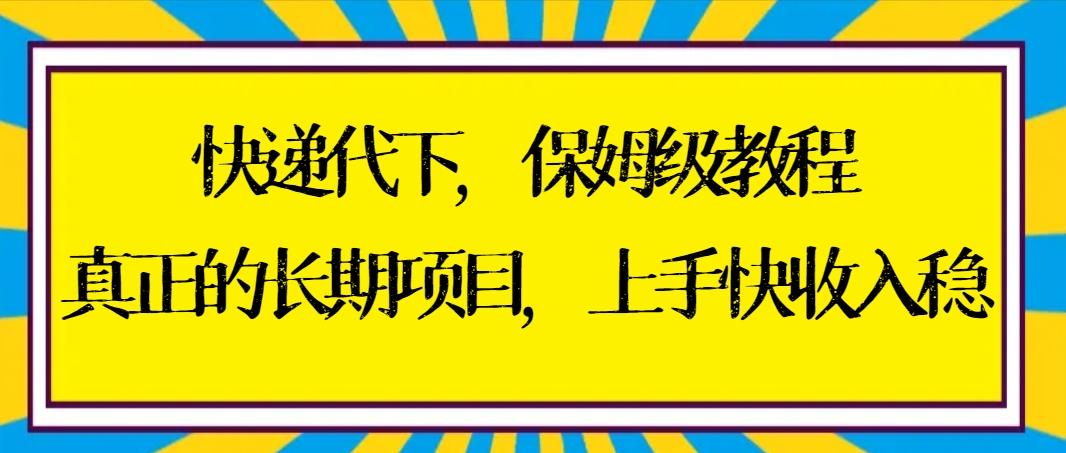 快递代下保姆级教程，真正的长期项目，上手快收入稳【实操+渠道】-87创业网