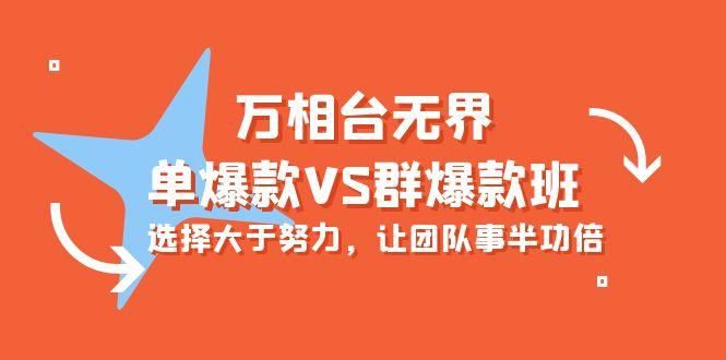 (10065期)万相台无界-单爆款VS群爆款班：选择大于努力，让团队事半功倍(16节课)-87创业网