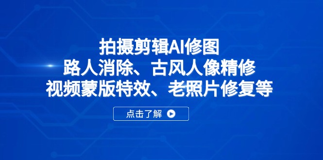 拍摄剪辑AI修图：路人消除、古风人像精修、视频蒙版特效、老照片修复等-87创业网