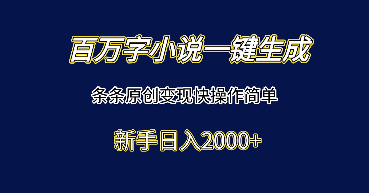 百万字小说一键生成，条条原创变现快操作简单新手日入2000+-87创业网