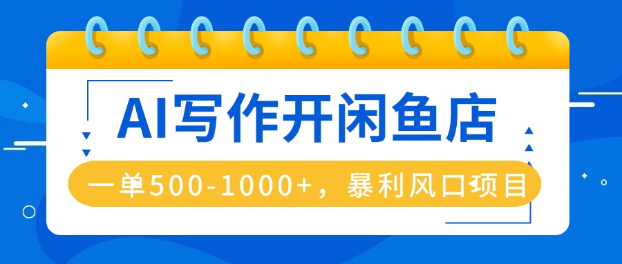 AI写作开闲鱼店，一单500-1000+，暴利风口项目，永不失业副业兼职-87创业网