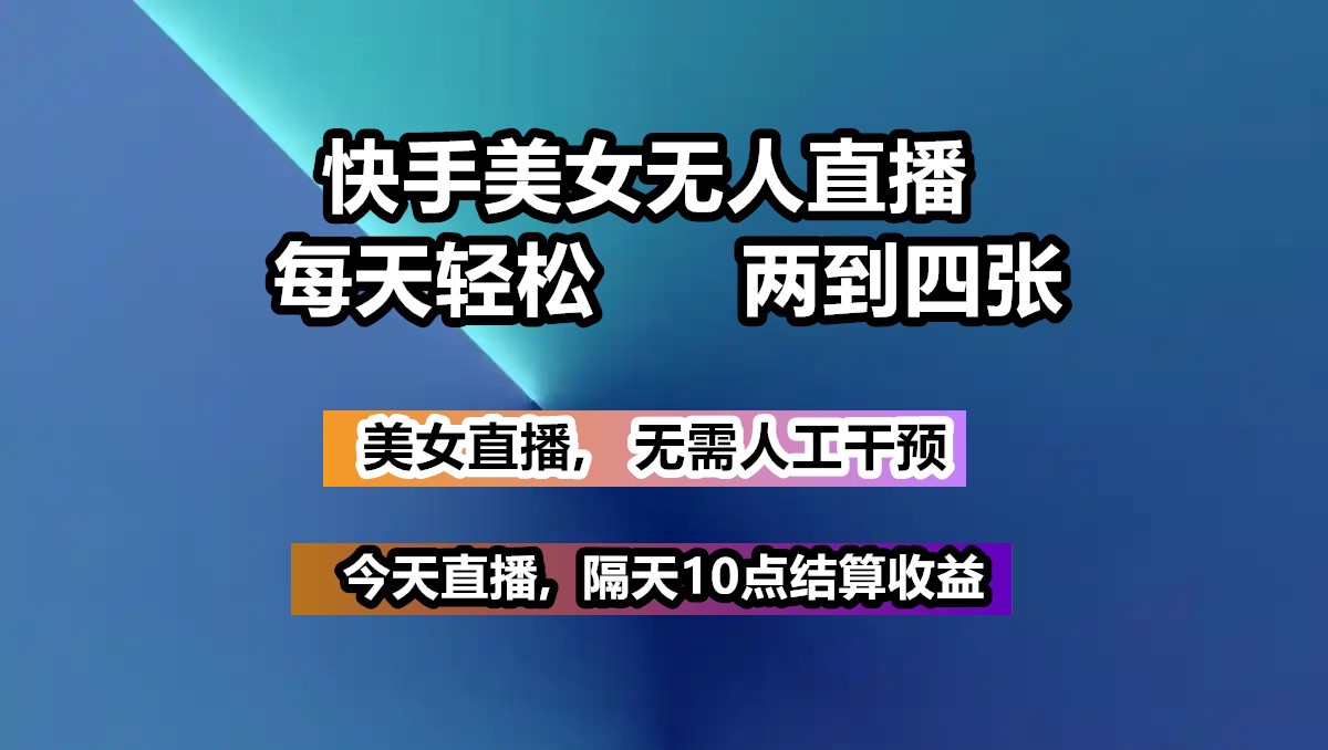 快手美女无人直播, 每天最少一到三张,全程托管无需人工干涉-87创业网