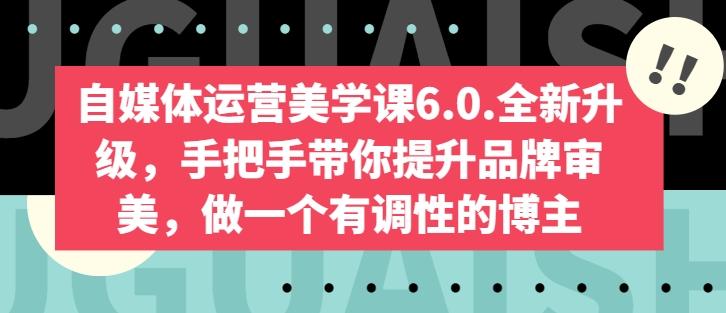 自媒体运营美学课6.0.全新升级，手把手带你提升品牌审美，做一个有调性的博主-87创业网