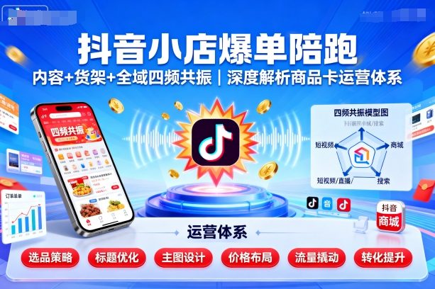 抖音小店爆单陪跑，内容＋货架＋全域四频共振，深度解析抖音商品卡运营体系-87创业网