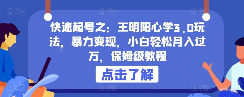 快速起号之：王明阳心学3.0玩法，暴力变现，小白轻松月入过万，保姆级教程【揭秘】-87创业网