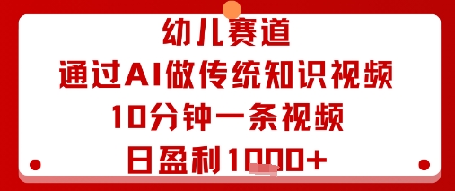 幼儿赛道：通过AI做传统知识视频，10分钟一条视频，日盈利多张-87创业网