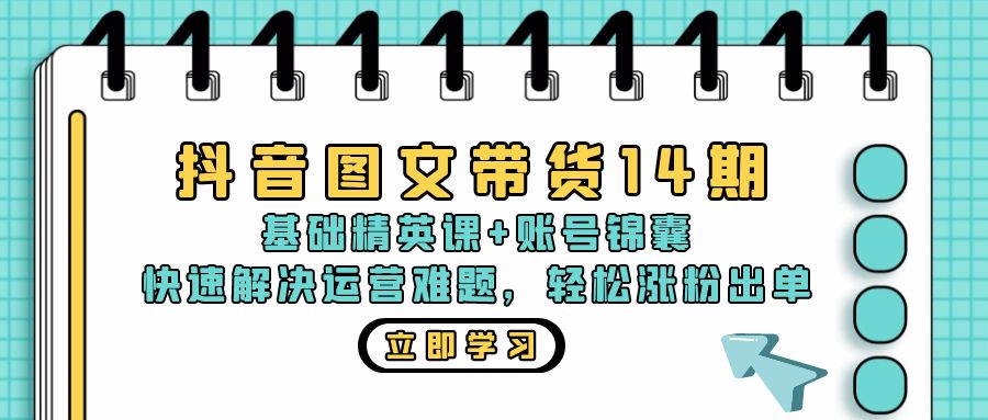 抖音 图文带货14期：基础精英课+账号锦囊，快速解决运营难题 轻松涨粉出单-87创业网