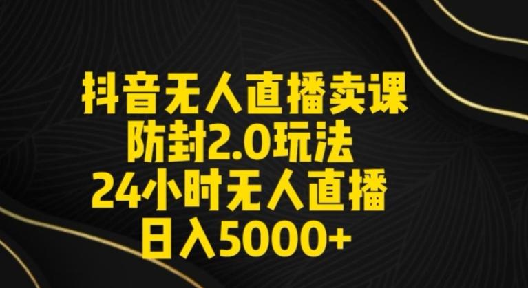 抖音无人直播卖课防封2.0玩法24小时无人直播日入5000+【附直播素材+音频】【揭秘】-87创业网