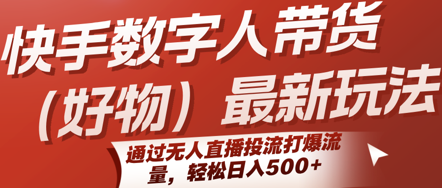 快手数字人带货(好物)最新玩法，通过无人直播投流打爆流量，轻松日入500+-87创业网