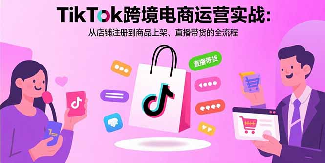 TikTok跨境电商运营实战：从店铺注册到商品上架、直播带货的全流程-87创业网