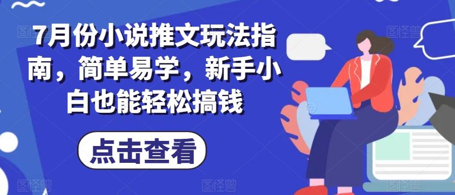 7月份小说推文玩法指南，简单易学，新手小白也能轻松搞钱-87创业网