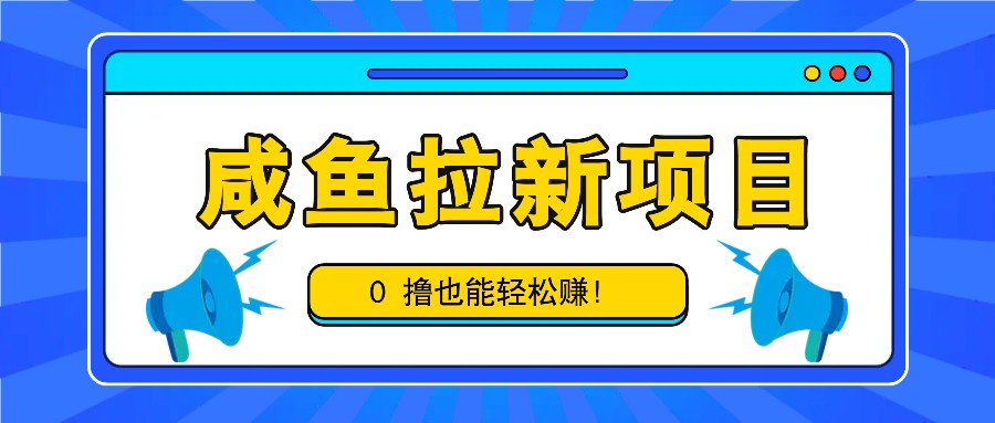 咸鱼拉新项目，拉新一单6-9元，0撸也能轻松赚，白撸几十几百！-87创业网