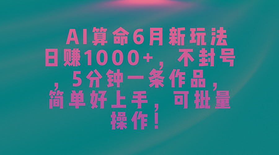 AI算命6月新玩法，日赚1000+，不封号，5分钟一条作品，简单好上手，可…-87创业网