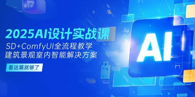 2025AI设计实战课，SD+ComfyUI全流程教学，建筑景观室内智能解决方案-87创业网