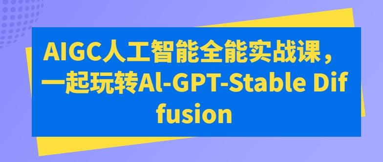 AIGC人工智能全能实战课，一起玩转Al-GPT-Stable Diffusion-87创业网