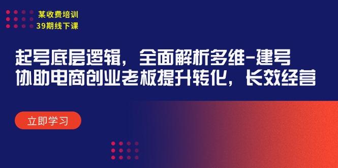 (9806期)某收费培训39期线下课：起号底层逻辑，全面解析多维 建号，协助电商创业…-87创业网