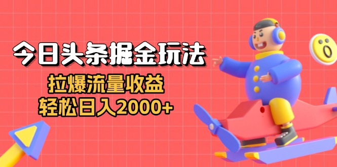 今日头条掘金玩法：拉爆流量收益，轻松日入2000+-87创业网