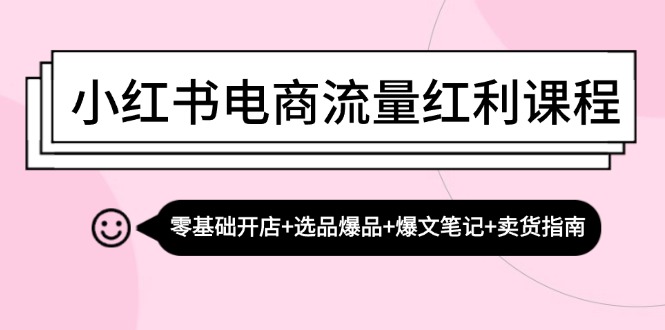 小红书电商流量红利课程：零基础开店+选品爆品+爆文笔记+卖货指南-87创业网