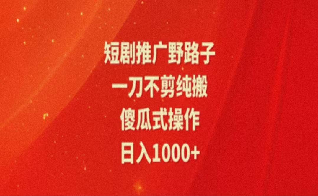 暑假风口项目，短剧推广全新玩法，一刀不剪纯搬运，轻松日入1000+-87创业网