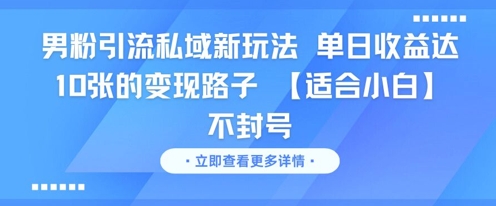 男粉引流私域新玩法，单日收益达10张的变现路子 【适合小白】不封号-87创业网