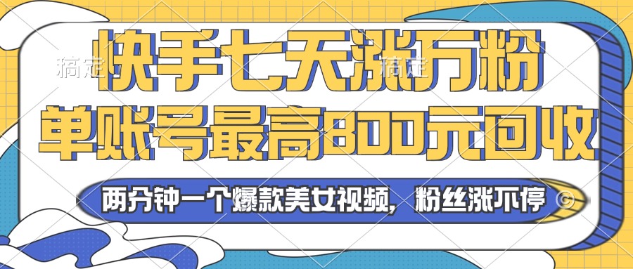 2024年快手七天涨万粉，但账号最高800元回收。两分钟一个爆款美女视频-87创业网