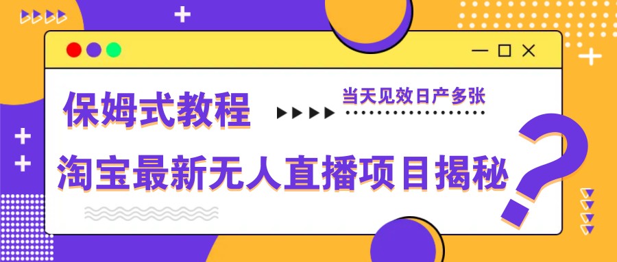 淘宝最新无人直播项目揭秘，保姆式教程，当天见效日产多张-87创业网