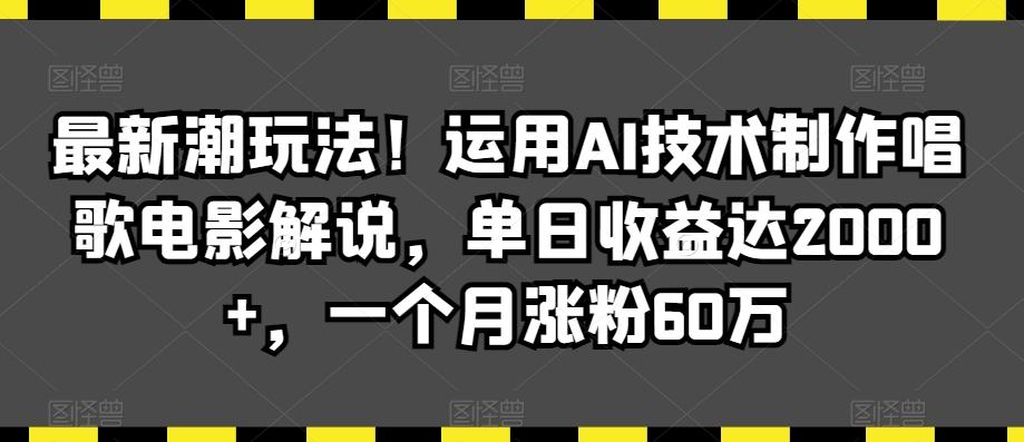 最新潮玩法！运用AI技术制作唱歌电影解说，单日收益达2000+，一个月涨粉60万【揭秘】-87创业网